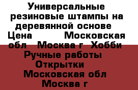 Универсальные резиновые штампы на деревянной основе › Цена ­ 700 - Московская обл., Москва г. Хобби. Ручные работы » Открытки   . Московская обл.,Москва г.